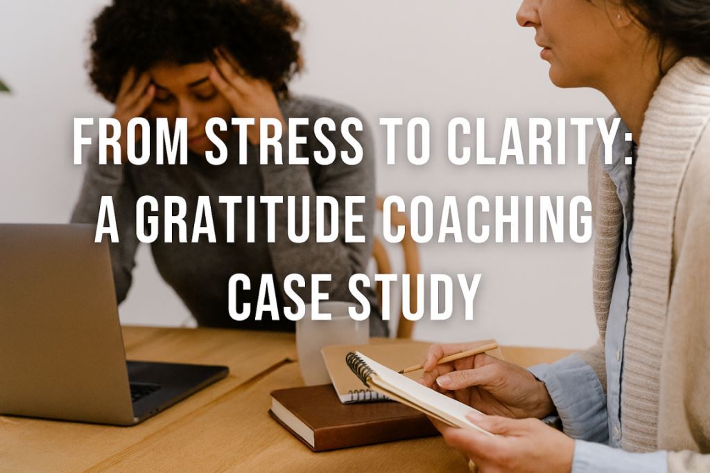 From Stress to Clarity: A Gratitude Coaching Case Study